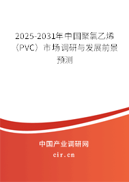 2025-2031年中國(guó)聚氯乙烯（PVC）市場(chǎng)調(diào)研與發(fā)展前景預(yù)測(cè)