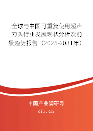 全球與中國可重復(fù)使用超聲刀頭行業(yè)發(fā)展現(xiàn)狀分析及前景趨勢報(bào)告（2025-2031年）
