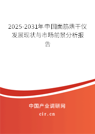 2025-2031年中國面筋烘干儀發(fā)展現(xiàn)狀與市場前景分析報告