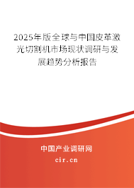 2025年版全球與中國皮革激光切割機(jī)市場現(xiàn)狀調(diào)研與發(fā)展趨勢分析報告