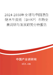 2024-2030年全球與中國漂白硬木牛皮紙（BHKP）市場(chǎng)全面調(diào)研與發(fā)展趨勢(shì)分析報(bào)告