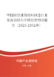 中國(guó)輕質(zhì)建筑材料制造行業(yè)發(fā)展調(diào)研與市場(chǎng)前景預(yù)測(cè)報(bào)告（2025-2031年）
