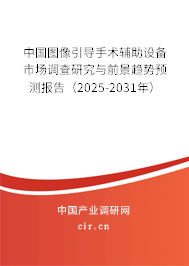 中國圖像引導(dǎo)手術(shù)輔助設(shè)備市場調(diào)查研究與前景趨勢預(yù)測報(bào)告（2025-2031年）