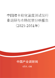 中國維卡軟化溫度測試儀行業(yè)調(diào)研與市場前景分析報告（2025-2031年）