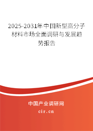 2025-2031年中國新型高分子材料市場全面調(diào)研與發(fā)展趨勢(shì)報(bào)告