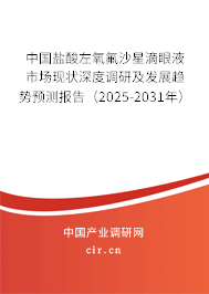 中國鹽酸左氧氟沙星滴眼液市場現(xiàn)狀深度調(diào)研及發(fā)展趨勢預(yù)測報告（2025-2031年）