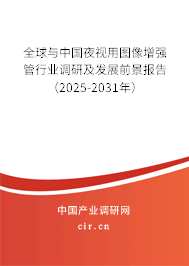 全球與中國(guó)夜視用圖像增強(qiáng)管行業(yè)調(diào)研及發(fā)展前景報(bào)告（2025-2031年）