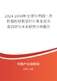 2024-2030年全球與中國(guó)一次性腹腔鏡套管針行業(yè)發(fā)展深度調(diào)研與未來(lái)趨勢(shì)分析報(bào)告