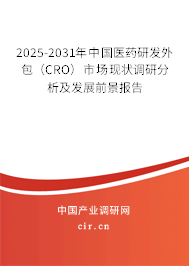 2025-2031年中國醫(yī)藥研發(fā)外包（CRO）市場現(xiàn)狀調(diào)研分析及發(fā)展前景報告