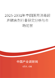 2025-2031年中國醫(yī)用消毒超聲耦合劑行業(yè)研究分析與市場前景