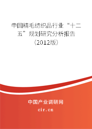 中國精毛紡織品行業(yè)“十二五”規(guī)劃研究分析報告（2012版）