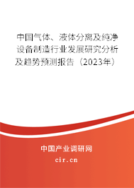 中國氣體、液體分離及純凈設(shè)備制造行業(yè)發(fā)展研究分析及趨勢預(yù)測報告（2023年）