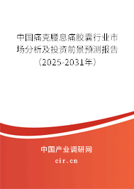 中國痛克腰息痛膠囊行業(yè)市場分析及投資前景預(yù)測報告（2025-2031年）