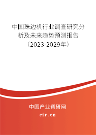 中國珠邊機行業(yè)調(diào)查研究分析及未來趨勢預(yù)測報告（2023-2029年）
