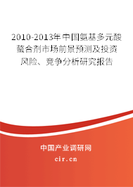 2010-2013年中國(guó)氨基多元酸螯合劑市場(chǎng)前景預(yù)測(cè)及投資風(fēng)險(xiǎn)、競(jìng)爭(zhēng)分析研究報(bào)告