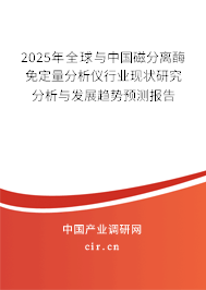 2025年全球與中國磁分離酶免定量分析儀行業(yè)現(xiàn)狀研究分析與發(fā)展趨勢預(yù)測報(bào)告