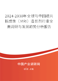 2024-2030年全球與中國(guó)磁共振成像（MRI）造影劑行業(yè)全面調(diào)研與發(fā)展趨勢(shì)分析報(bào)告