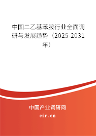 中國二乙基苯胺行業(yè)全面調研與發(fā)展趨勢（2025-2031年）