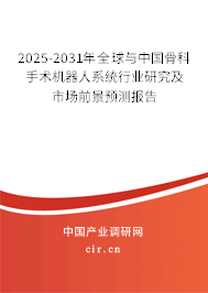 2025-2031年全球與中國(guó)骨科手術(shù)機(jī)器人系統(tǒng)行業(yè)研究及市場(chǎng)前景預(yù)測(cè)報(bào)告