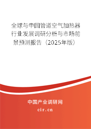全球與中國管道空氣加熱器行業(yè)發(fā)展調研分析與市場前景預測報告（2025年版）