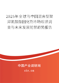 2025年全球與中國混合型聚異氰酸酯固化劑市場現(xiàn)狀調(diào)查與未來發(fā)展前景趨勢報告
