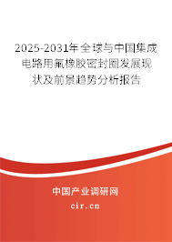 2025-2031年全球與中國集成電路用氟橡膠密封圈發(fā)展現(xiàn)狀及前景趨勢分析報告