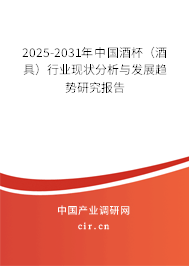 2025-2031年中國酒杯（酒具）行業(yè)現(xiàn)狀分析與發(fā)展趨勢研究報告