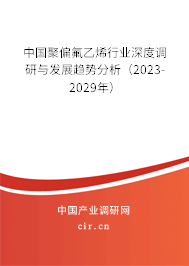 中國聚偏氟乙烯行業(yè)深度調研與發(fā)展趨勢分析（2023-2029年）
