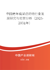 中國老年癡呆癥藥物行業(yè)發(fā)展研究與前景分析（2025-2031年）