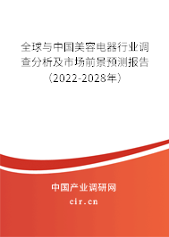 全球與中國美容電器行業(yè)調(diào)查分析及市場前景預(yù)測報告（2022-2028年）