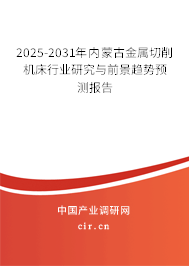 2025-2031年內(nèi)蒙古金屬切削機床行業(yè)研究與前景趨勢預(yù)測報告