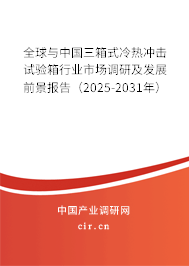 全球與中國(guó)三箱式冷熱沖擊試驗(yàn)箱行業(yè)市場(chǎng)調(diào)研及發(fā)展前景報(bào)告（2025-2031年）