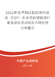 2022年版中國太陽能聚熱裝置（CSP）系統(tǒng)用低鐵玻璃行業(yè)發(fā)展現狀調研及市場前景分析報告