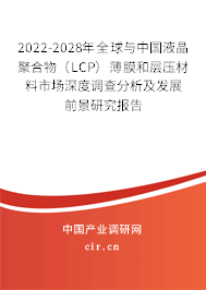 2022-2028年全球與中國液晶聚合物（LCP）薄膜和層壓材料市場深度調(diào)查分析及發(fā)展前景研究報(bào)告