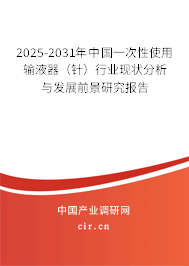 2025-2031年中國一次性使用輸液器（針）行業(yè)現狀分析與發(fā)展前景研究報告