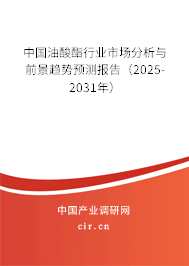 中國(guó)油酸酯行業(yè)市場(chǎng)分析與前景趨勢(shì)預(yù)測(cè)報(bào)告（2025-2031年）