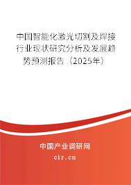 中國智能化激光切割及焊接行業(yè)現(xiàn)狀研究分析及發(fā)展趨勢預(yù)測報(bào)告（2025年）