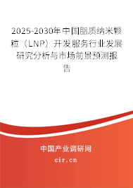 2025-2030年中國脂質(zhì)納米顆粒（LNP）開發(fā)服務(wù)行業(yè)發(fā)展研究分析與市場前景預(yù)測報(bào)告