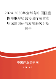 2024-2030年全球與中國(guó)阻塞性睡眠呼吸暫停治療裝置市場(chǎng)深度調(diào)研與發(fā)展趨勢(shì)分析報(bào)告