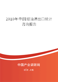 2010年中國蠟油進出口統(tǒng)計咨詢報告