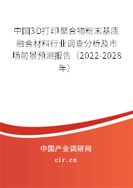 中國3D打印聚合物粉末基底融合材料行業(yè)調(diào)查分析及市場前景預(yù)測報(bào)告（2022-2028年）