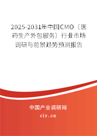2025-2031年中國CMO（醫(yī)藥生產(chǎn)外包服務(wù)）行業(yè)市場調(diào)研與前景趨勢預(yù)測報(bào)告