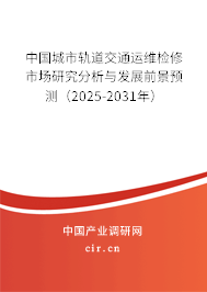 中國(guó)城市軌道交通運(yùn)維檢修市場(chǎng)研究分析與發(fā)展前景預(yù)測(cè)（2025-2031年）