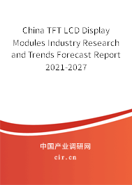 China TFT LCD Display Modules Industry Research and Trends Forecast Report 2021-2027