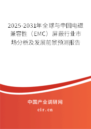 2025-2031年全球與中國電磁兼容性（EMC）屏蔽行業(yè)市場分析及發(fā)展前景預測報告