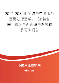 2024-2030年全球與中國服務器微處理器單元（微控制器）市場全面調(diào)研與發(fā)展趨勢預測報告