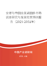 全球與中國金屬緊固件市場調(diào)查研究與發(fā)展前景預(yù)測報告（2025-2031年）