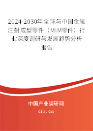 2024-2030年全球與中國金屬注射成型零件（MIM零件）行業(yè)深度調(diào)研與發(fā)展趨勢分析報(bào)告