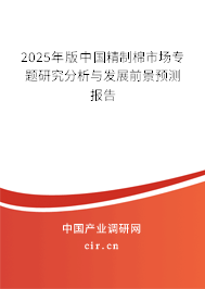 2025年版中國精制棉市場專題研究分析與發(fā)展前景預(yù)測報告