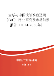 全球與中國快軸準(zhǔn)直透鏡（FAC）行業(yè)研究及市場前景報(bào)告（2024-2030年）